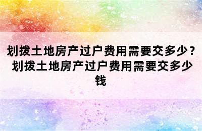 划拨土地房产过户费用需要交多少？ 划拨土地房产过户费用需要交多少钱